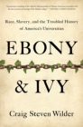 Ebony and Ivy : Race, Slavery, and the Troubled History of America's Universities - Book