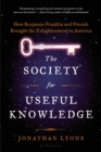 The Society for Useful Knowledge : How Benjamin Franklin and Friends Brought the Enlightenment to America - Book