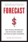 Forecast : What Physics, Meteorology, and the Natural Sciences Can Teach Us About Economics - Book