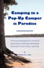 Camping in a Pop-Up Camper Is Paradise : A Carry-Along Guide for Novice & Experienced Camping Enthusiasts Interested in Tent-Trailer Camping. - Book