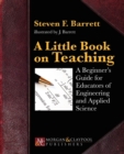 A Little Book on Teaching : A Beginner's Guide for Educators of Engineering and Applied Science - Book