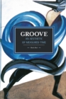 Groove: An Aesthetic Of Measured Time : Historical Materialism, Volume 73 - Book