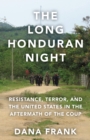 The Long Honduran Night : Resistance , Terror, and the United States in the Aftermath of the Coup - Book