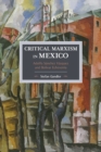 Critical Marxism In Mexico: Adolfo Sanchez Vazquez And Bolivar Echeverria : Historical Materialism, Volume 87 - Book