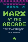 Marx at the Arcade : Consoles, Controllers, and Class Struggle - eBook