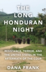 The Long Honduran Night : Resistance, Terror, and the United States in the Aftermath of the Coup - Book
