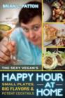 The Sexy Vegan's Happy Hour at Home : Small Plates, Big Flavors, and Potent Cocktails - Book