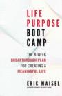 Life Purpose Boot Camp : The 8-Week Breakthrough Plan for Creating a Meaningful Life - Book