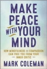 Make Peace with Your Mind : How Mindfulness and Compassion Can Free You from Your Inner Critic - Book
