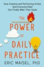 The Power of Daily Practice : How Creative and Performing Artists (and Everyone Else) Can Finally Meet Their Goals - Book