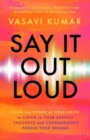 Say It Out Loud : Using the Power of Your Voice to Listen to Your Deepest Thoughts and Courageously Pursue Your Dreams - Book