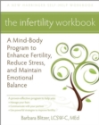 The Infertility Workbook : A Mind-Body Program to Enhance Fertility, Reduce Stress, and Maintain Emotional Balance - Book