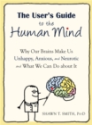 The User's Guide to the Human Mind : Why Our Brains Make Us Unhappy, Anxious, and Neurotic and What We Can Do about It - Book