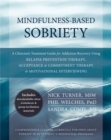 Mindfulness-Based Sobriety : A Clinician's Treatment Guide for Addiction Recovery Using Relapse Prevention Therapy, Acceptance and Commitment Therapy, and Motivational Interviewing - Book