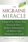 Migraine Miracle : A Sugar-Free, Gluten-Free Diet to Reduce Inflammation and Relieve Your Headaches for Good - Book