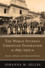The World Student Christian Federation, 1895-1925 : Motives, Methods, and Influential Women - Book