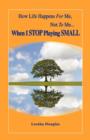 How Life Happens FOR Me, Not TO Me...When I STOP Playing SMALL - Book