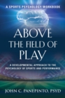 Above the Field of Play : A Developmental Approach to the Psychology of Sports and Peak Performance - Book