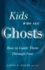 Kids Who See Ghosts : How to Guide Them Through Fear - eBook