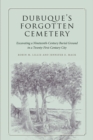 Dubuque's Forgotten Cemetery : Excavating a Nineteenth-Century Burial Ground in a Twenty-first Century City - Book