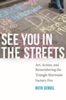 See You in the Streets : Art, Action, and Remembering the Triangle Shirtwaist Factory Fire - Book