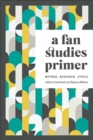 A Fan Studies Primer : Method, Research, Ethics - Book