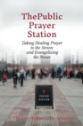 The Public Prayer Station : Taking Healing Prayer to the Streets and Evangelizing the Nones - Book