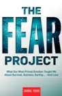 The Fear Project : What Our Most Primal Emotion Taught Me About Survival, Success, Surfing . . . and Love - Book