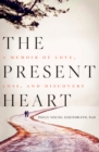 The Present Heart : A Memoir of Love, Loss, and Discovery - Book