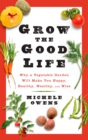 Grow the Good Life : Why a Vegetable Garden Will Make You Happy, Healthy, Wealthy, and Wise - Book