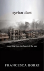 Syrian Dust : Reporting from the Heart of the War - Book