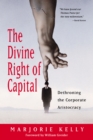 The Divine Right of Capital : Dethroning the Corporate Aristocracy - eBook