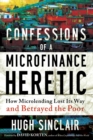 Confessions of a Microfinance Heretic : How Microlending Lost Its Way and Betrayed the Poor - eBook