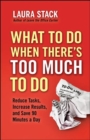 What To Do When There's Too Much To Do: Reduce Tasks, Increase Results, and Save 90 Minutes a Day - Book