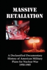 Massive Retaliation : A Declassified Documentary History of American Military Plans for Nuclear War 1950-1985 - Book