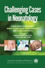 Challenging Cases in Neonatology : Cases from NeoReviews "Index of Suspicion in the Nursery" and "Visual Diagnosis - Book