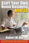 Start Your Own Home Business After 50: How to Survive and Thrive and Earn the Income You Deserve - Book