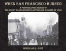 When San Francisco Burned : A Photographic Memoir of the Great San Francisco Earthquake & Fire of 1906 - Book