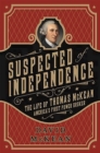Suspected of Independence : The Life of Thomas McKean, America's First Power Broker - Book