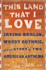 This Land that I Love : Irving Berlin, Woody Guthrie, and the Story of Two American Anthems - Book