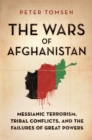 The Wars of Afghanistan : Messianic Terrorism, Tribal Conflicts, and the Failures of Great Powers - Book