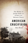 American Crucifixion : The Murder of Joseph Smith and the Fate of the Mormon Church - Book