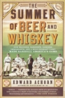 The Summer of Beer and Whiskey : How Brewers, Barkeeps, Rowdies, Immigrants, and a Wild Pennant Fight Made Baseball America's Game - Book