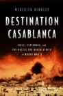 Destination Casablanca : Exile, Espionage, and the Battle for North Africa in World War II - Book