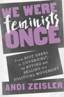 We Were Feminists Once : From Riot Grrrl to CoverGirl (R), the Buying and Selling of a Political Movement - Book