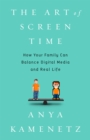 The Art of Screen Time : How Your Family Can Balance Digital Media and Real Life - Book