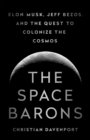 The Space Barons : Elon Musk, Jeff Bezos, and the Quest to Colonize the Cosmos - Book