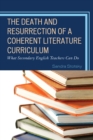 The Death and Resurrection of a Coherent Literature Curriculum : What Secondary English Teachers Can Do - Book