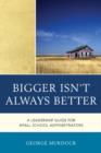 Bigger Isn't Always Better : A Leadership Guide for Small School Administrators - Book