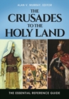 The Crusades to the Holy Land : The Essential Reference Guide - Book
